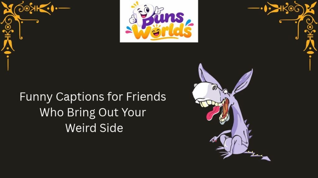 Funny Captions for Friends Who Bring Out Your Weird Side